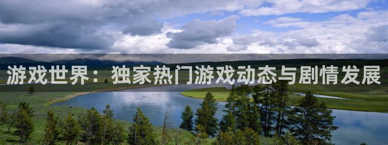 藍冠娛樂登陸：游戲世界：獨家熱門游戲動態與劇情發展